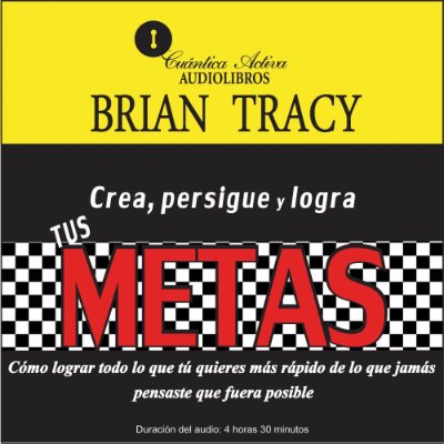 Carátula de Crea, persigue y logra tus metas [Create, Pursue and Achieve Your Goals]: Cómo lograr todo lo que tú quieres más rápido de lo que jamás pensaste que fuera posible