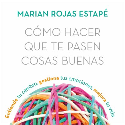 Carátula de Cómo hacer que te pasen cosas buenas: Entiende tu cerebro, gestiona tus emociones, mejora tu vida (Unabridged)